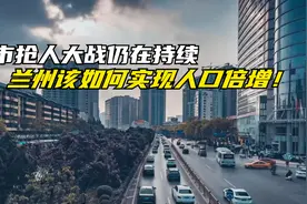 城市抢人大战仍在持续，兰州该如何实现人口倍增！视频封面