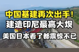 建造印尼最高大坝，中国基建再次出手！美国日本看了都震惊不已视频封面