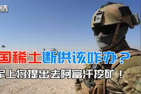军情|中国稀土断供该咋办？美军上将提出绝招：去阿富汗挖矿！视频封面