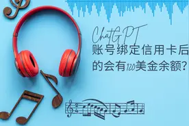 ChatGPT账号绑定信用卡后真的会有120美金余额？