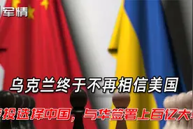 军情|乌克兰终于不再相信美国，选择中国，与华签署上百亿大单视频封面