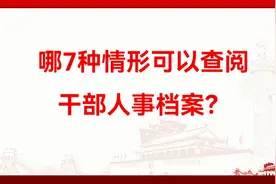 只有这7种情形可以查阅干部人事档案，您知道吗？视频封面