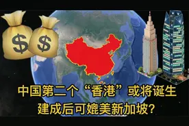 斥资千亿，中国第2个“香港”将要诞生，建成之后将媲美新加坡？视频封面