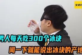 男人每天吃300个冰块，只要闻一下，就能说出冰块的产地视频封面
