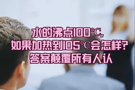 水的沸点100℃，如果加热到105℃会怎样？答案颠覆所有人认视频封面