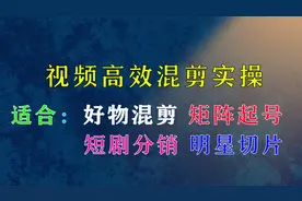 视频高效混剪实操，短剧分销，明星切片，好物混剪通用实操教程视频封面