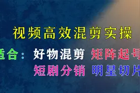 视频高效混剪实操，短剧分销，明星切片，好物混剪通用实操教程视频封面