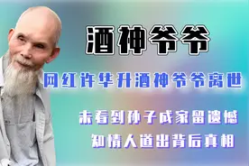 千万网红许华升酒神爷爷去世，未看到其成家留遗憾，知情人道真相视频封面
