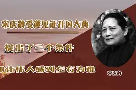 宋庆龄受邀见证开国大典，提出三大条件，却让伟人感到左右为难视频封面