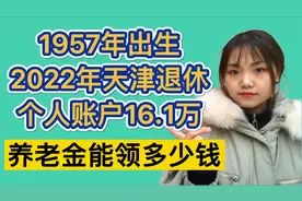 1957年天津出生的大哥，2022年退休账户16.1万，养老金能领多少？视频封面