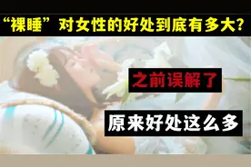 “裸睡”对女性的好处到底有多大？之前误解了，原来好处多多视频封面
