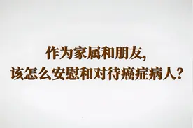 作为家属和朋友，该怎么安慰和对待癌症病人？视频封面