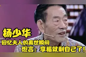 杨少华聊老伴集锦，回忆夫人的离世瞬间，坦言：享福就剩自己了！