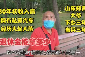 北京偶遇山东知青大爷，80年初收入高拥有私家汽车，退休金拿多少视频封面