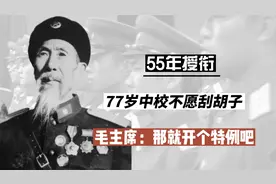 55年授衔，77岁中校不愿刮胡子，毛主席：是他啊！那就开个特例吧视频封面