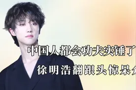 中国人都会功夫实锤了，徐明浩后空翻惊呆韩国人，大爷秀硬核操作视频封面