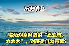 喝酒划拳时喊的“五魁首，六六六”，到底是什么意思？视频封面