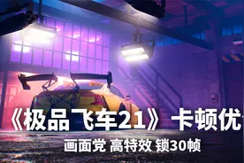 《极品飞车21 热度》卡顿分析和优化 画面党用高特效锁30帧游玩