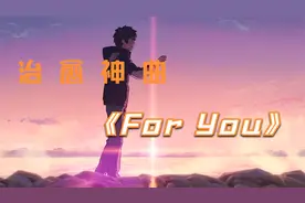 治愈神曲《For You》，顶级画面，再看十遍也不够！！！视频封面