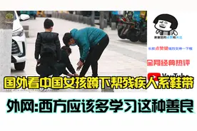 国外看中国女孩蹲下帮残疾人系鞋带,外网:西方应该多学习这种善良视频封面