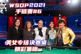 【WSOP2021赛事六】美女冠军赛决赛桌，精彩集锦！(精华版)视频封面