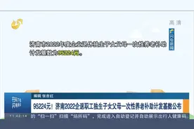 95224元！济南2022企退职工独生子女父母一次性养老补助基数公布视频封面