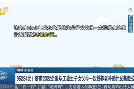 95224元！济南2022企退职工独生子女父母一次性养老补助基数公布视频封面