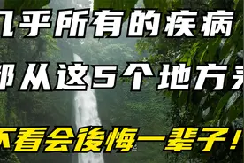 几乎所有的疾病，都从这5个地方来，不看会後悔一辈子！视频封面