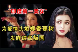 印度第一美女：为爱情头婚嫁香蕉树，生子后发胖，被民众大骂叛国视频封面