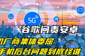 谷歌问责安卓，手机厂商集体委屈，手机后台问题到底怪谁视频封面