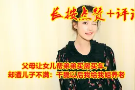 父母让女儿帮弟弟买房买车，却遭儿子不满：干脆以后我给我姐养老视频封面