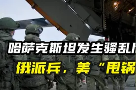 哈萨克斯坦一夜生乱，俄罗斯派出维和部队，美国：不是我干的视频封面