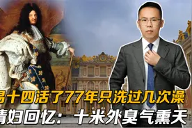 路易十四活了77年只洗过几次澡，其情妇回忆：十米外臭气熏天视频封面