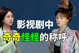 叫亲妈姐姐，叫小姐女公子，古装剧里的称呼能有多奇怪？