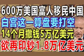 600万美国人移民中国，白宫这一算盘要打空，14个月撒钱5万亿美元视频封面