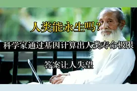 人类能永生吗？科学家通过基因计算出人类寿命极限，结果令人失望视频封面