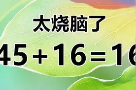 太烧脑了，活跃脑筋快速挑战数学题，45+16=16能把 你难住吗？视频封面
