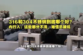 316和304不锈钢到底哪个好？内行人：这些都分不清，难怪总被坑视频封面