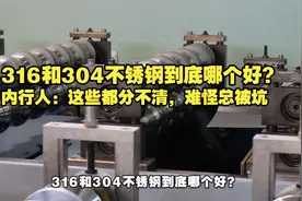 316和304不锈钢到底哪个好？内行人：这些都分不清，难怪总被坑视频封面