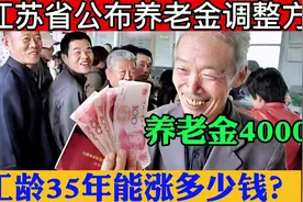 江苏省公布养老金调整方案，养老金4000元，工龄35年能涨多少钱？视频封面