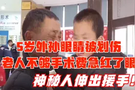 5岁外孙眼睛被划伤，老人不够手术费急红眼，神秘人伸出援手！视频封面