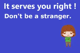 It serves you right、 Don't be a stranger什么意思