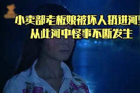 小卖部老板娘被坏人扔进河里，从此河中怪事不断发生视频封面