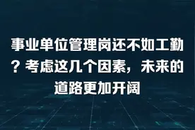 事业单位管理岗还不如工勤？考虑这几个因素，未来的道路更加开阔视频封面