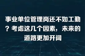 事业单位管理岗还不如工勤？考虑这几个因素，未来的道路更加开阔视频封面