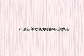 小清新美女长发剪短后剃光头【转载】视频封面