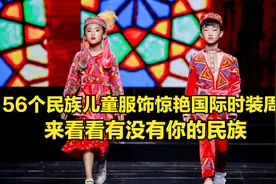 56个民族儿童服饰惊艳国际时装周 ，来看看有没有你的民族视频封面