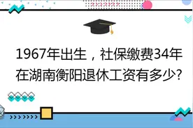 1967年出生,社保缴费34年,个人账户22万,在湖南衡阳养老金有多少?视频封面