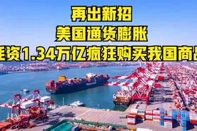 美国又出损招!耗资1.34万亿购买中国商品,强行输出通货膨胀？视频封面
