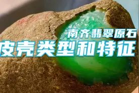 南齐场口所产翡翠原石的皮壳类型和特征介绍